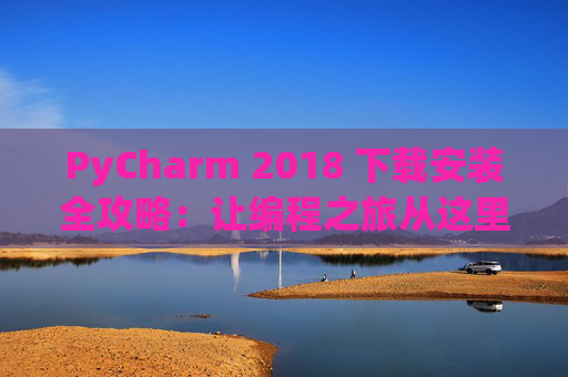 PyCharm 2018 下载安装全攻略：让编程之旅从这里开始